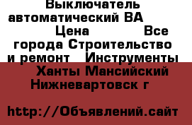 Выключатель автоматический ВА57-31-341810  › Цена ­ 2 300 - Все города Строительство и ремонт » Инструменты   . Ханты-Мансийский,Нижневартовск г.